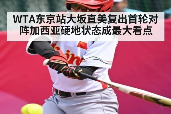 WTA东京站大坂直美复出首轮对阵加西亚硬地状态成最大看点