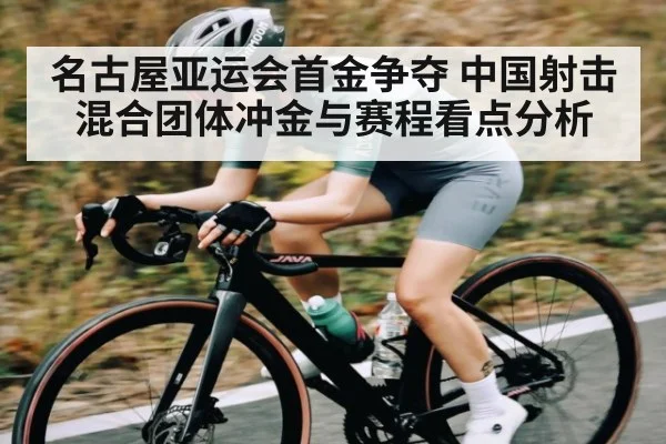 名古屋亚运会首金争夺 中国射击混合团体冲金与赛程看点分析 - kaiyun