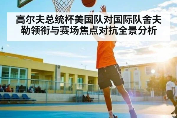 高尔夫总统杯美国队对国际队舍夫勒领衔与赛场焦点对抗全景分析 - kaiyun