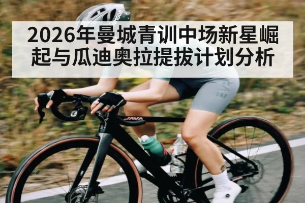 2026年曼城青训中场新星崛起与瓜迪奥拉提拔计划分析 - kaiyun