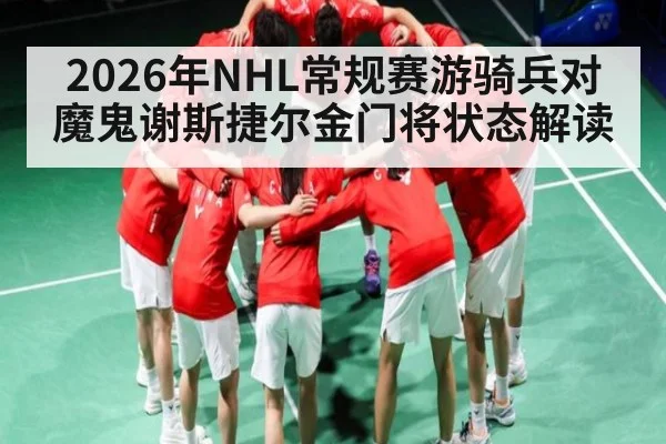 2026年NHL常规赛游骑兵对魔鬼谢斯捷尔金门将状态解读 - kaiyun